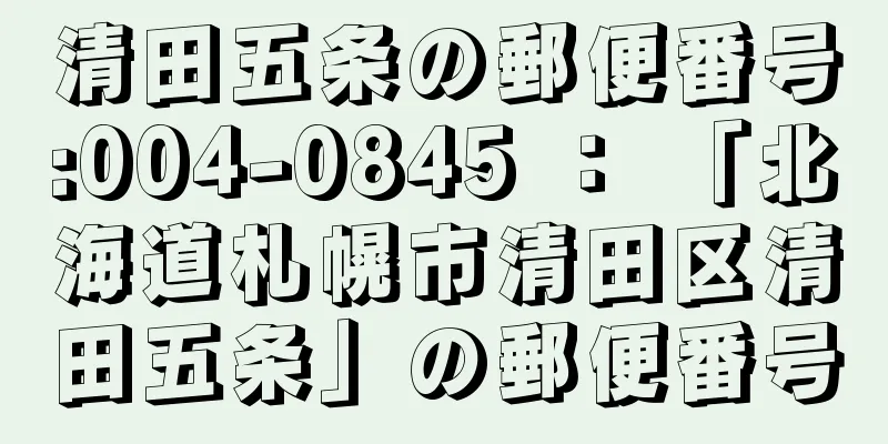 清田五条の郵便番号:004-0845 ： 「北海道札幌市清田区清田五条」の郵便番号