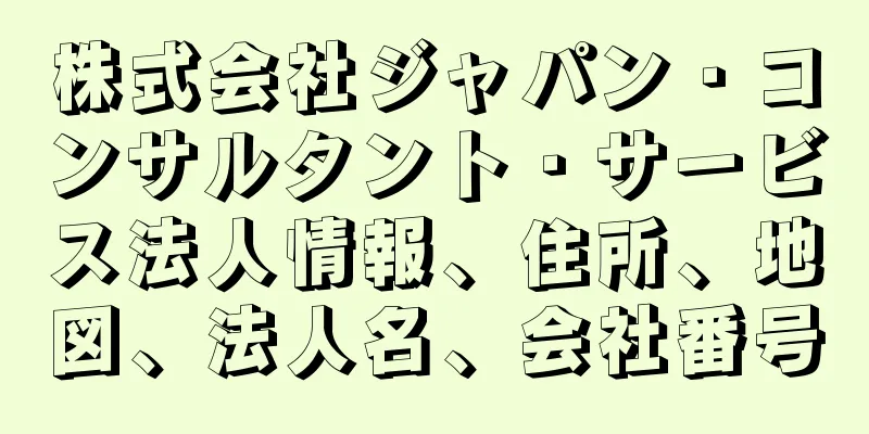 株式会社ジャパン・コンサルタント・サービス法人情報、住所、地図、法人名、会社番号
