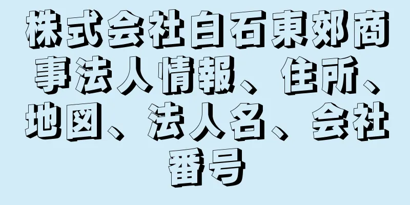 株式会社白石東郊商事法人情報、住所、地図、法人名、会社番号