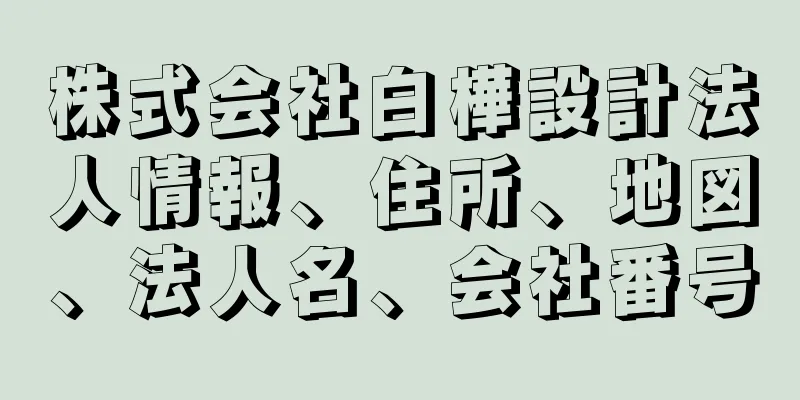 株式会社白樺設計法人情報、住所、地図、法人名、会社番号