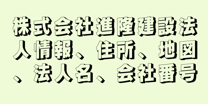 株式会社進隆建設法人情報、住所、地図、法人名、会社番号