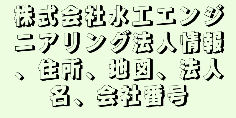 株式会社水工エンジニアリング法人情報、住所、地図、法人名、会社番号