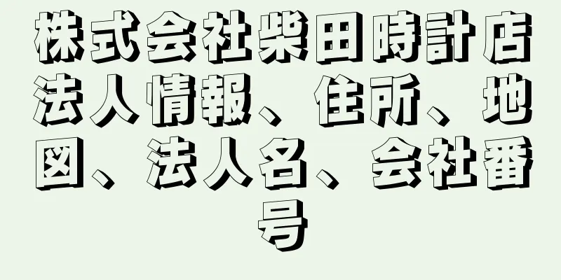 株式会社柴田時計店法人情報、住所、地図、法人名、会社番号