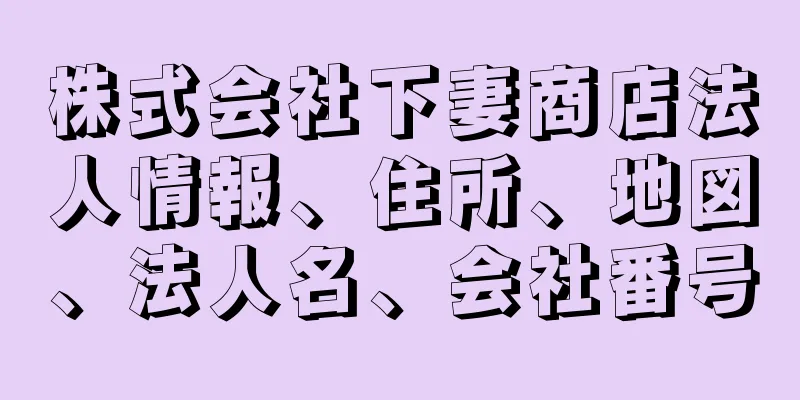 株式会社下妻商店法人情報、住所、地図、法人名、会社番号