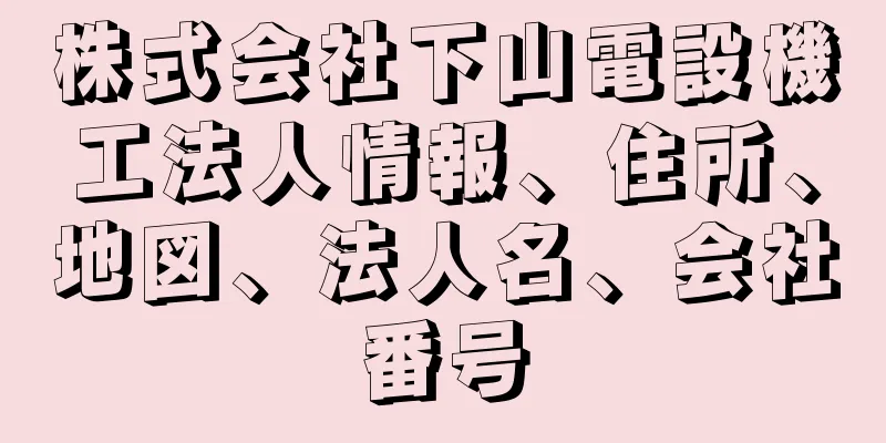 株式会社下山電設機工法人情報、住所、地図、法人名、会社番号