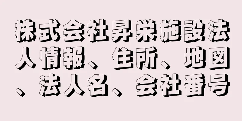 株式会社昇栄施設法人情報、住所、地図、法人名、会社番号