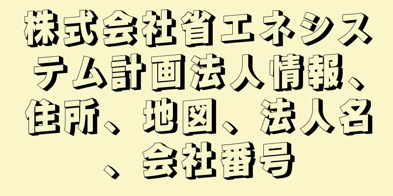 株式会社省エネシステム計画法人情報、住所、地図、法人名、会社番号
