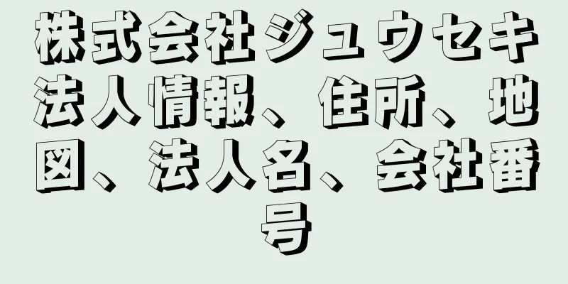 株式会社ジュウセキ法人情報、住所、地図、法人名、会社番号