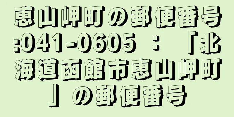 恵山岬町の郵便番号:041-0605 ： 「北海道函館市恵山岬町」の郵便番号