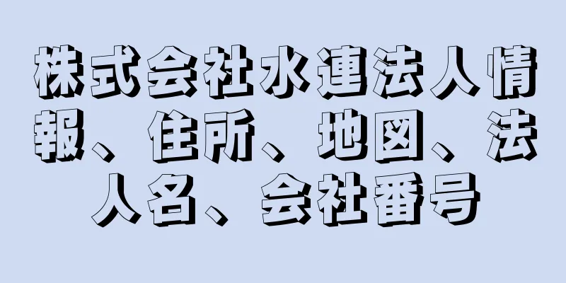 株式会社水連法人情報、住所、地図、法人名、会社番号