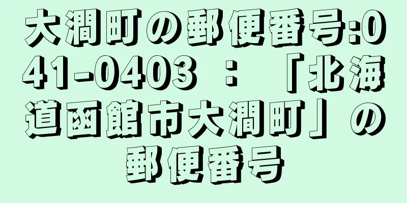 大澗町の郵便番号:041-0403 ： 「北海道函館市大澗町」の郵便番号