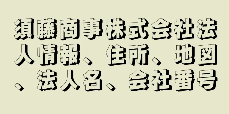 須藤商事株式会社法人情報、住所、地図、法人名、会社番号