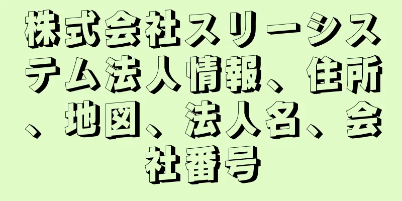 株式会社スリーシステム法人情報、住所、地図、法人名、会社番号