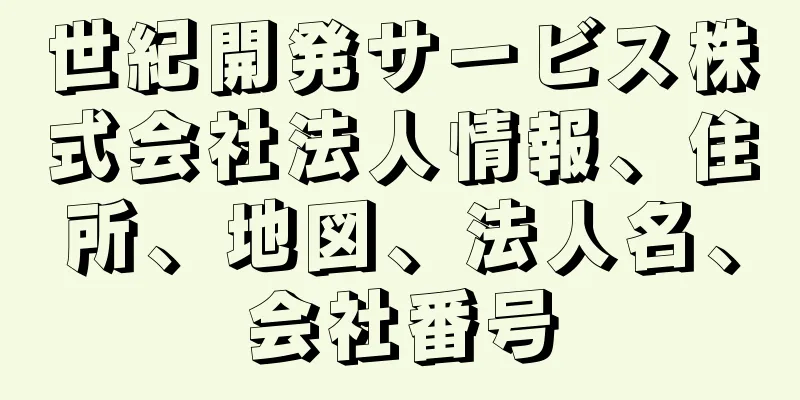 世紀開発サービス株式会社法人情報、住所、地図、法人名、会社番号
