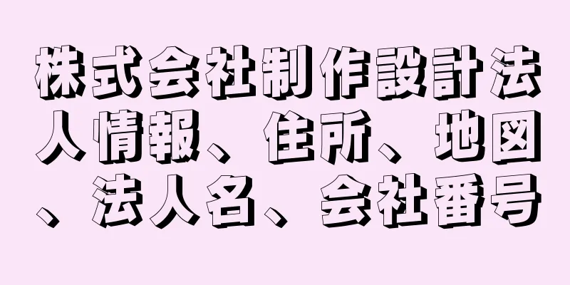 株式会社制作設計法人情報、住所、地図、法人名、会社番号