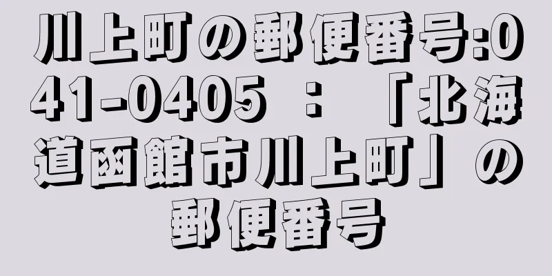 川上町の郵便番号:041-0405 ： 「北海道函館市川上町」の郵便番号