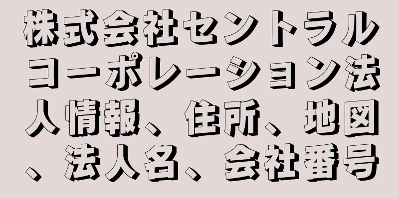 株式会社セントラルコーポレーション法人情報、住所、地図、法人名、会社番号