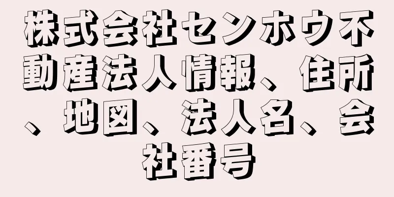 株式会社センホウ不動産法人情報、住所、地図、法人名、会社番号