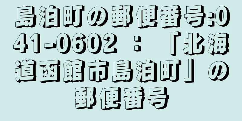 島泊町の郵便番号:041-0602 ： 「北海道函館市島泊町」の郵便番号