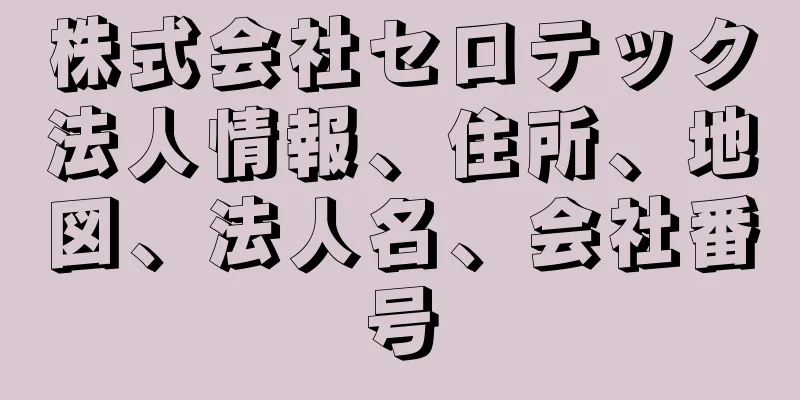 株式会社セロテック法人情報、住所、地図、法人名、会社番号