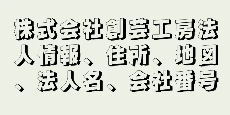 株式会社創芸工房法人情報、住所、地図、法人名、会社番号