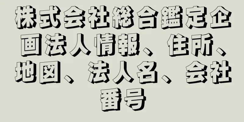 株式会社総合鑑定企画法人情報、住所、地図、法人名、会社番号