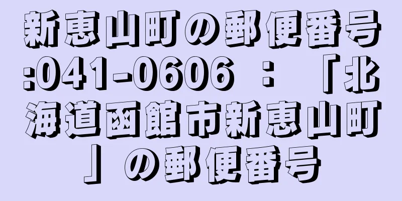 新恵山町の郵便番号:041-0606 ： 「北海道函館市新恵山町」の郵便番号