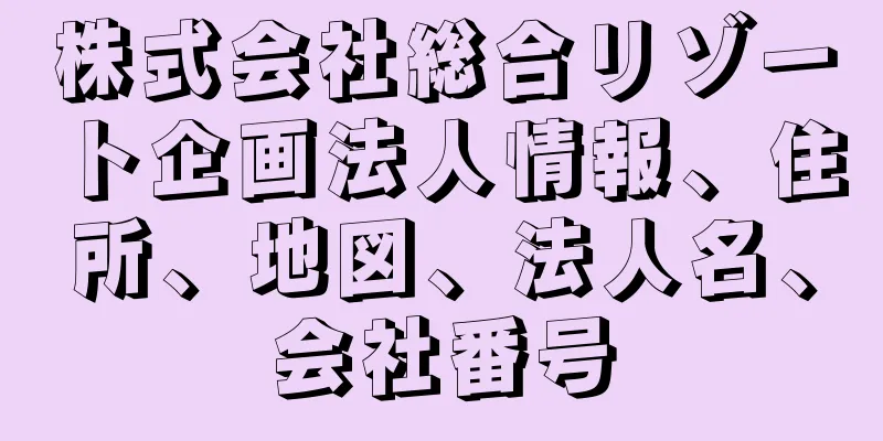 株式会社総合リゾート企画法人情報、住所、地図、法人名、会社番号