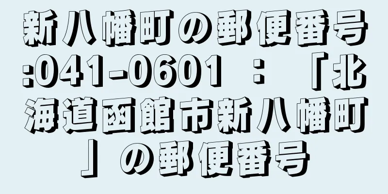 新八幡町の郵便番号:041-0601 ： 「北海道函館市新八幡町」の郵便番号