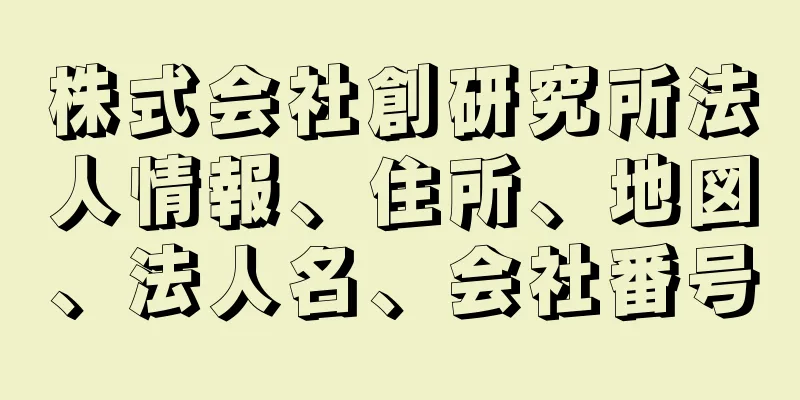 株式会社創研究所法人情報、住所、地図、法人名、会社番号