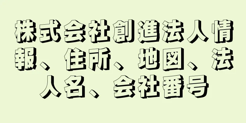 株式会社創進法人情報、住所、地図、法人名、会社番号