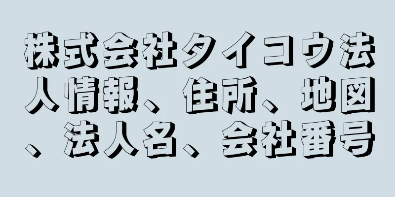 株式会社タイコウ法人情報、住所、地図、法人名、会社番号