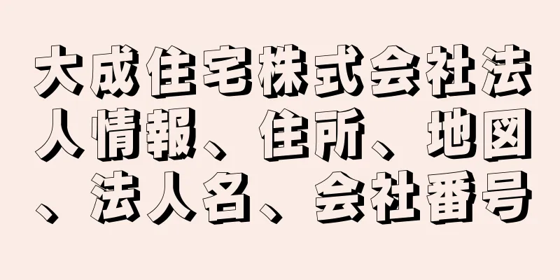 大成住宅株式会社法人情報、住所、地図、法人名、会社番号