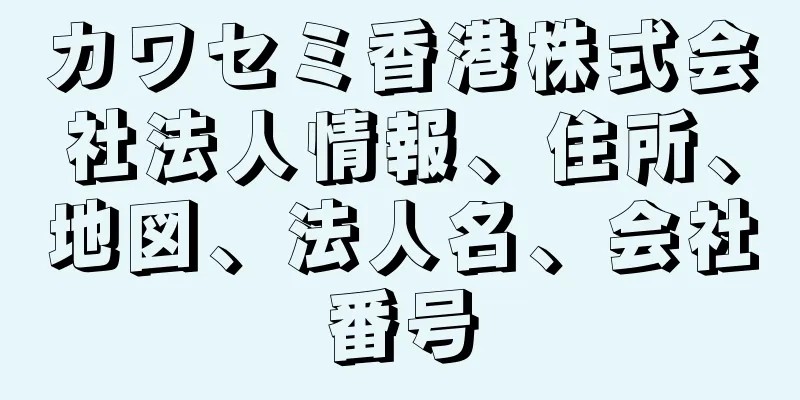 カワセミ香港株式会社法人情報、住所、地図、法人名、会社番号