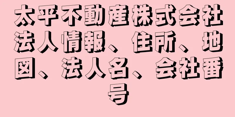 太平不動産株式会社法人情報、住所、地図、法人名、会社番号