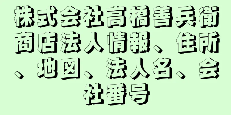 株式会社高橋善兵衛商店法人情報、住所、地図、法人名、会社番号