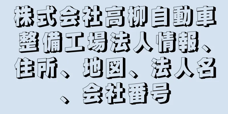 株式会社高柳自動車整備工場法人情報、住所、地図、法人名、会社番号