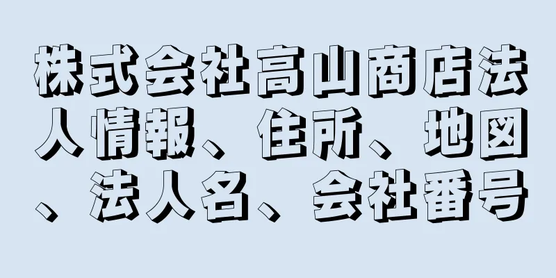 株式会社高山商店法人情報、住所、地図、法人名、会社番号