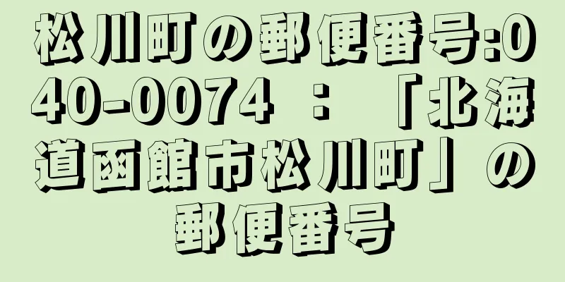 松川町の郵便番号:040-0074 ： 「北海道函館市松川町」の郵便番号