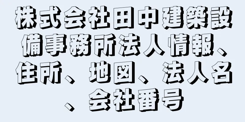 株式会社田中建築設備事務所法人情報、住所、地図、法人名、会社番号