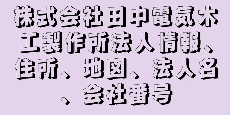 株式会社田中電気木工製作所法人情報、住所、地図、法人名、会社番号