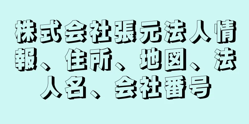 株式会社張元法人情報、住所、地図、法人名、会社番号