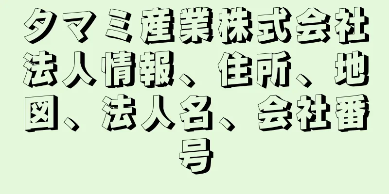 タマミ産業株式会社法人情報、住所、地図、法人名、会社番号