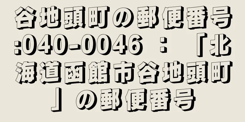 谷地頭町の郵便番号:040-0046 ： 「北海道函館市谷地頭町」の郵便番号