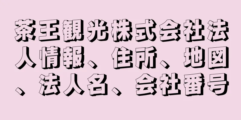 茶王観光株式会社法人情報、住所、地図、法人名、会社番号