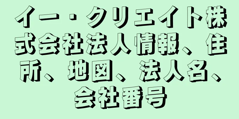 イー・クリエイト株式会社法人情報、住所、地図、法人名、会社番号
