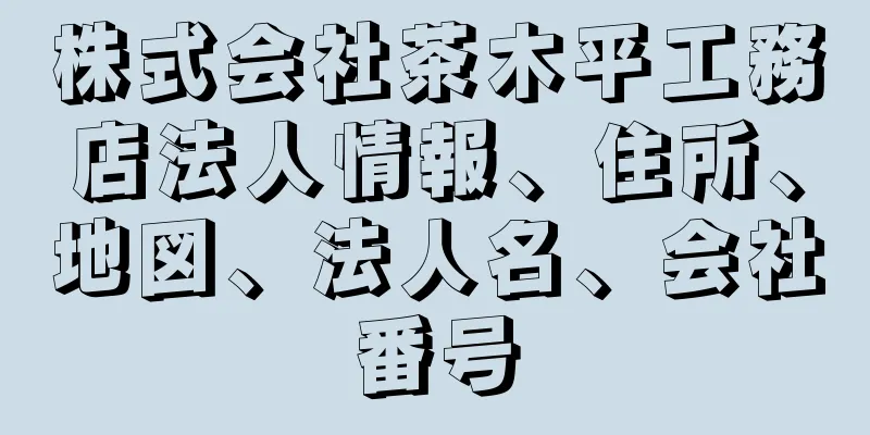 株式会社茶木平工務店法人情報、住所、地図、法人名、会社番号