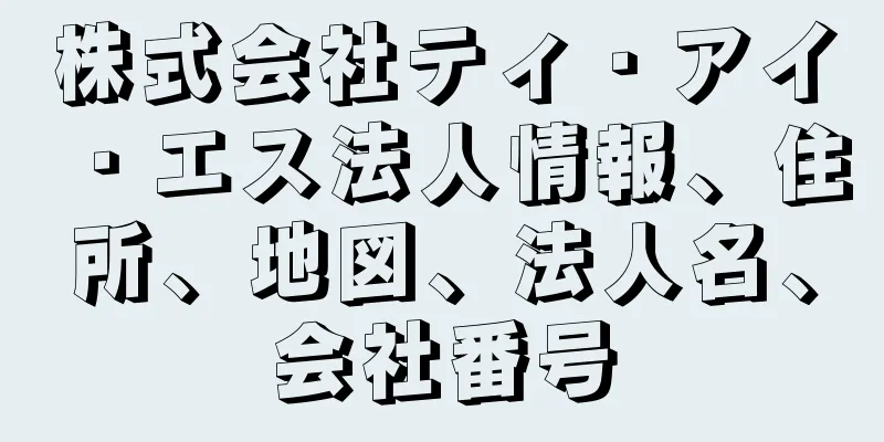 株式会社ティ・アイ・エス法人情報、住所、地図、法人名、会社番号