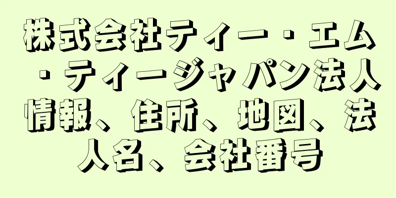 株式会社ティー・エム・ティージャパン法人情報、住所、地図、法人名、会社番号