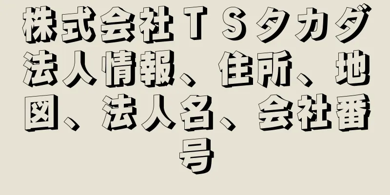 株式会社ＴＳタカダ法人情報、住所、地図、法人名、会社番号